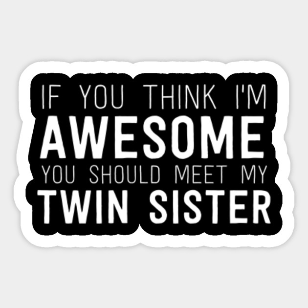 I Dont Believe My Twin Sister If You Think I'm Awesome Meet My Twin Sister Funny Design - Twin Sister